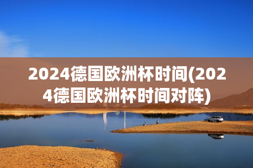 2024德国欧洲杯时间(2024德国欧洲杯时间对阵)