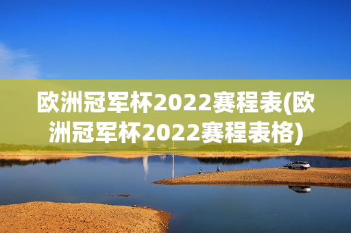 欧洲冠军杯2022赛程表(欧洲冠军杯2022赛程表格)