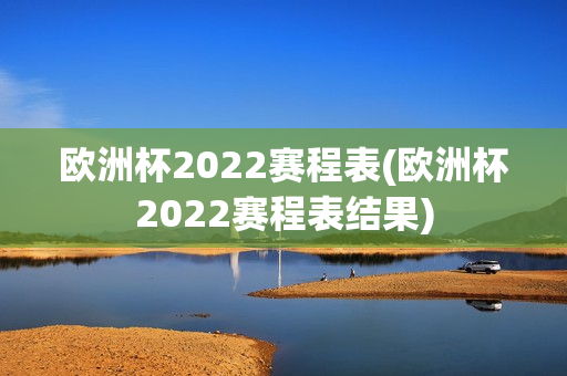 欧洲杯2022赛程表(欧洲杯2022赛程表结果)