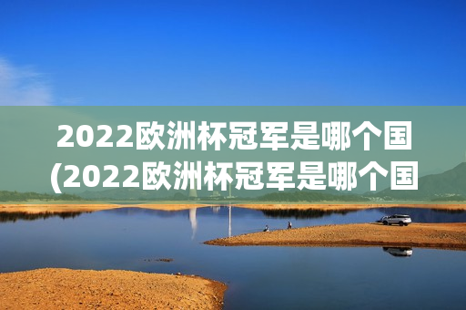 2022欧洲杯冠军是哪个国(2022欧洲杯冠军是哪个国家)