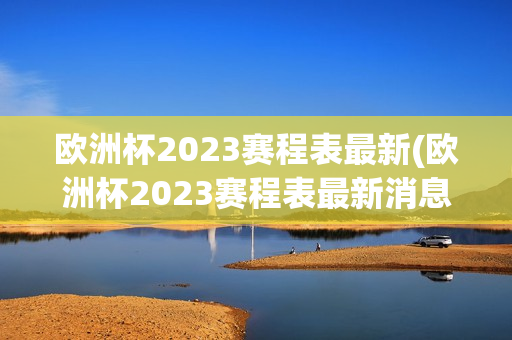 欧洲杯2023赛程表最新(欧洲杯2023赛程表最新消息)