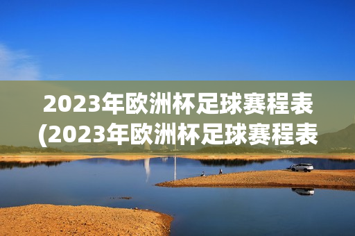 2023年欧洲杯足球赛程表(2023年欧洲杯足球赛程表(出炉))