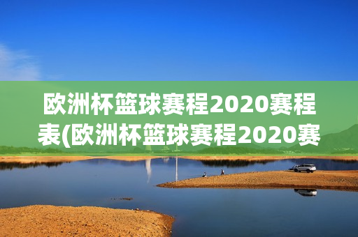 欧洲杯篮球赛程2020赛程表(欧洲杯篮球赛程2020赛程表格)