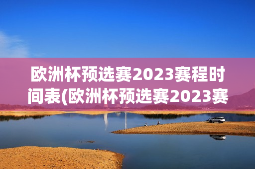 欧洲杯预选赛2023赛程时间表(欧洲杯预选赛2023赛程时间表葡萄牙)