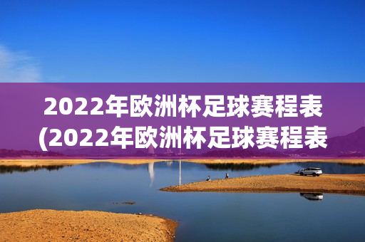 2022年欧洲杯足球赛程表(2022年欧洲杯足球赛程表格)