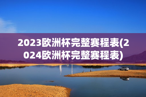 2023欧洲杯完整赛程表(2024欧洲杯完整赛程表)