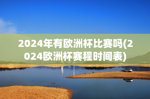 2024年有欧洲杯比赛吗(2024欧洲杯赛程时间表)