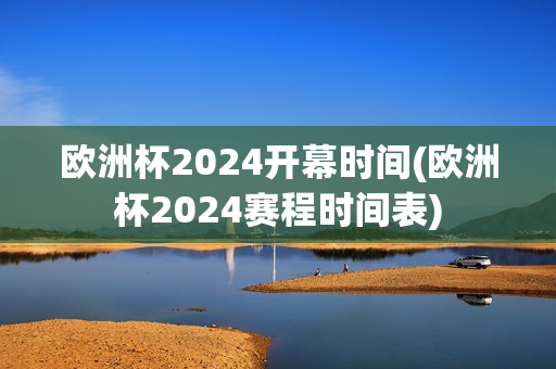 欧洲杯2024开幕时间(欧洲杯2024赛程时间表)