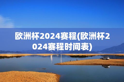 欧洲杯2024赛程(欧洲杯2024赛程时间表)