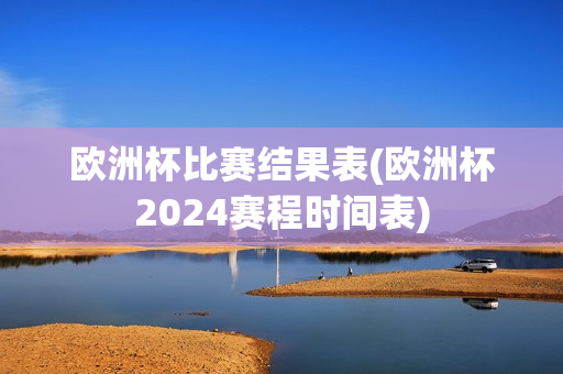 欧洲杯比赛结果表(欧洲杯2024赛程时间表)