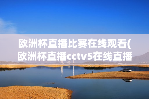 欧洲杯直播比赛在线观看(欧洲杯直播cctv5在线直播观看)