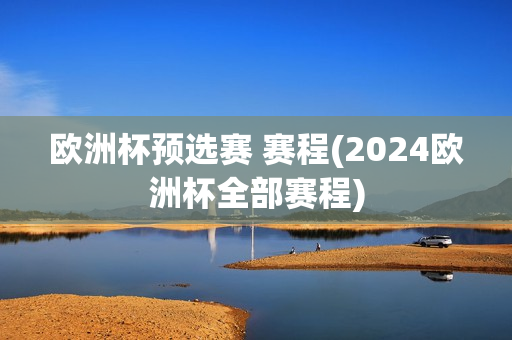 欧洲杯预选赛 赛程(2024欧洲杯全部赛程)