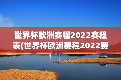 世界杯欧洲赛程2022赛程表(世界杯欧洲赛程2022赛程表格)