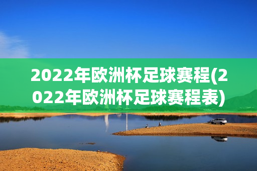 2022年欧洲杯足球赛程(2022年欧洲杯足球赛程表)