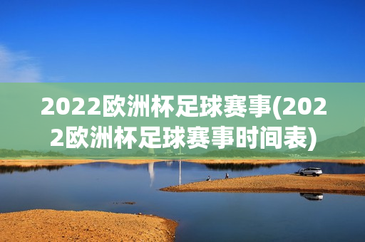 2022欧洲杯足球赛事(2022欧洲杯足球赛事时间表)