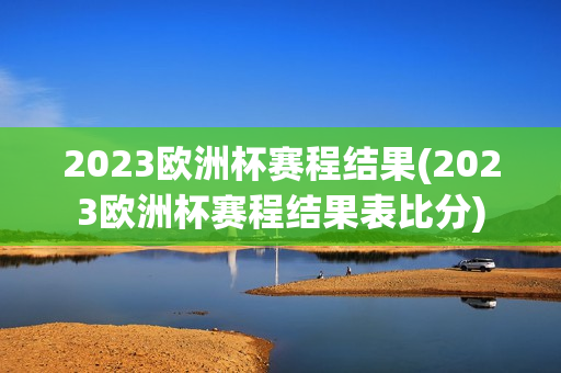 2023欧洲杯赛程结果(2023欧洲杯赛程结果表比分)