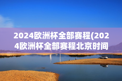 2024欧洲杯全部赛程(2024欧洲杯全部赛程北京时间)