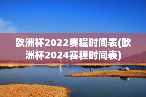 欧洲杯2022赛程时间表(欧洲杯2024赛程时间表)