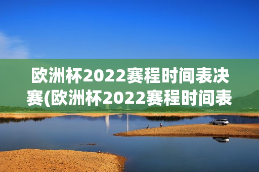 欧洲杯2022赛程时间表决赛(欧洲杯2022赛程时间表决赛比分)