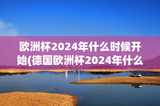 欧洲杯2024年什么时候开始(德国欧洲杯2024年什么时候开始)