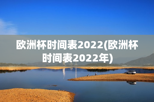 欧洲杯时间表2022(欧洲杯时间表2022年)