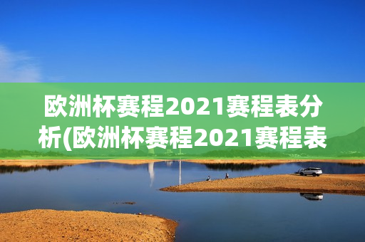 欧洲杯赛程2021赛程表分析(欧洲杯赛程2021赛程表分析图)