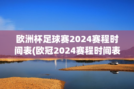 欧洲杯足球赛2024赛程时间表(欧冠2024赛程时间表)