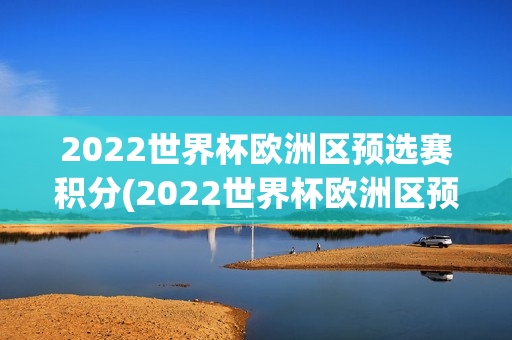 2022世界杯欧洲区预选赛积分(2022世界杯欧洲区预选赛积分榜)