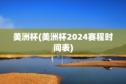 美洲杯(美洲杯2024赛程时间表)