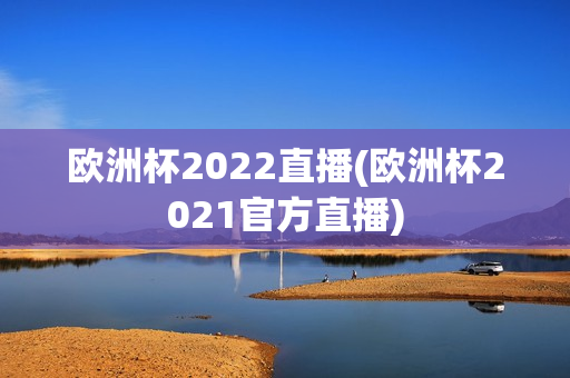 欧洲杯2022直播(欧洲杯2021官方直播)