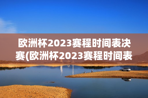 欧洲杯2023赛程时间表决赛(欧洲杯2023赛程时间表决赛足球)