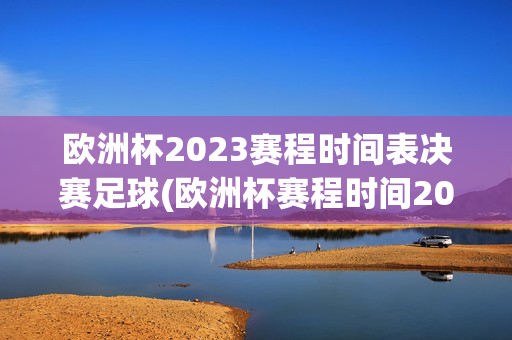 欧洲杯2023赛程时间表决赛足球(欧洲杯赛程时间2021)