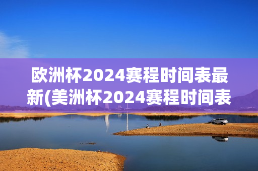 欧洲杯2024赛程时间表最新(美洲杯2024赛程时间表)