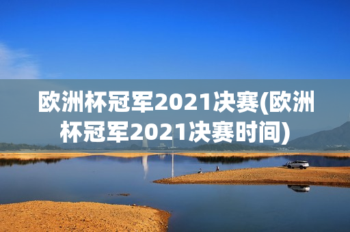 欧洲杯冠军2021决赛(欧洲杯冠军2021决赛时间)