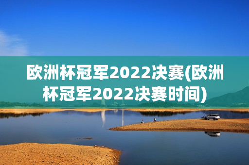 欧洲杯冠军2022决赛(欧洲杯冠军2022决赛时间)