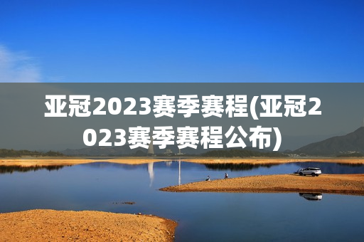 亚冠2023赛季赛程(亚冠2023赛季赛程公布)