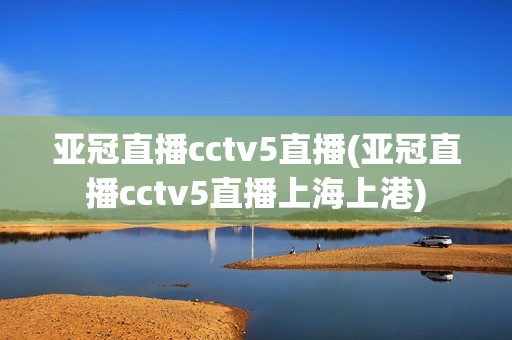 亚冠直播cctv5直播(亚冠直播cctv5直播上海上港)