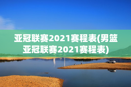 亚冠联赛2021赛程表(男篮亚冠联赛2021赛程表)