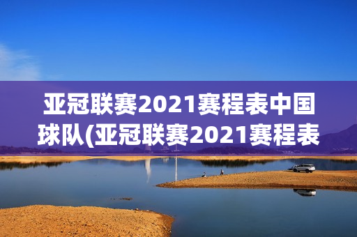 亚冠联赛2021赛程表中国球队(亚冠联赛2021赛程表中国球队阵容)