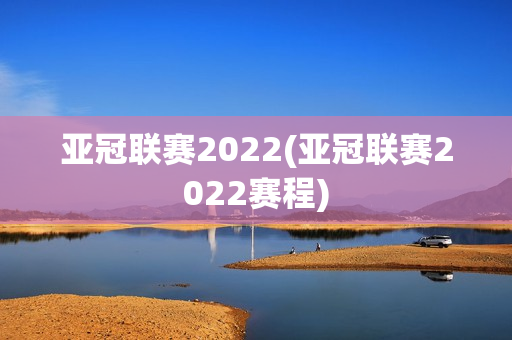 亚冠联赛2022(亚冠联赛2022赛程)