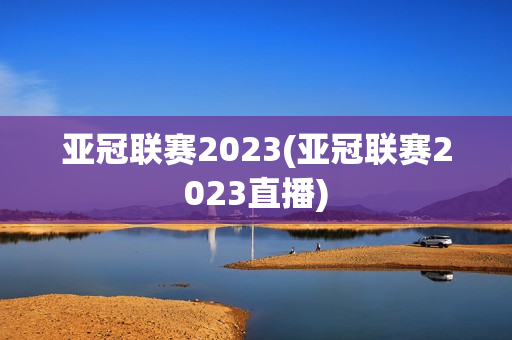 亚冠联赛2023(亚冠联赛2023直播)