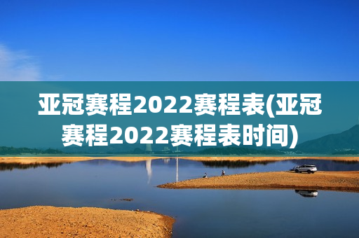 亚冠赛程2022赛程表(亚冠赛程2022赛程表时间)