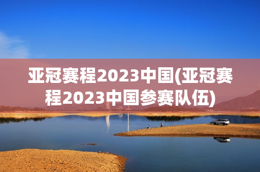 亚冠赛程2023中国(亚冠赛程2023中国参赛队伍)