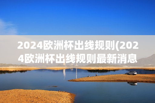 2024欧洲杯出线规则(2024欧洲杯出线规则最新消息)