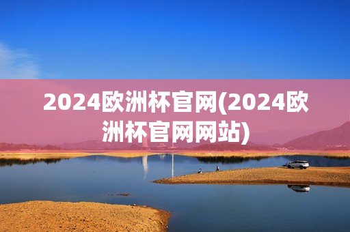 2024欧洲杯官网(2024欧洲杯官网网站)