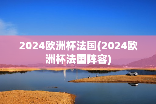 2024欧洲杯法国(2024欧洲杯法国阵容)