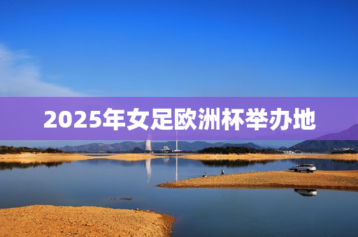 2025年女足欧洲杯举办地