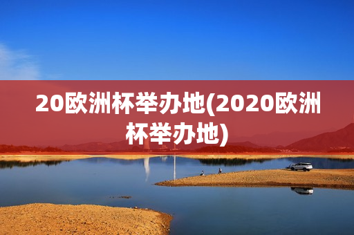 20欧洲杯举办地(2020欧洲杯举办地)