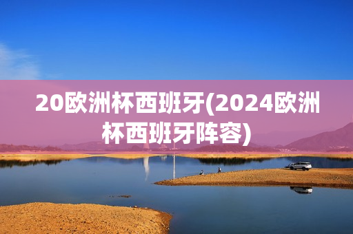 20欧洲杯西班牙(2024欧洲杯西班牙阵容)