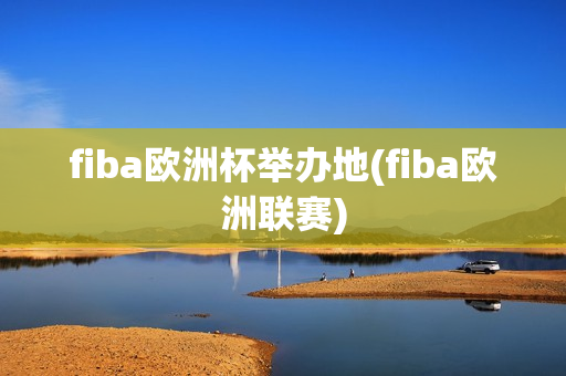 fiba欧洲杯举办地(fiba欧洲联赛)